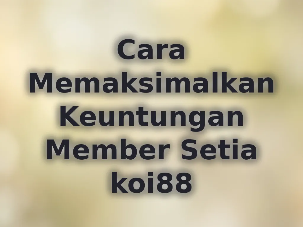 Cara Memaksimalkan Keuntungan Member Setia koi88